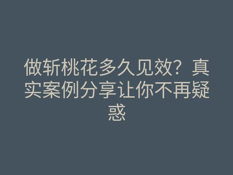 做斩桃花多久见效？真实案例分享让你不再疑惑