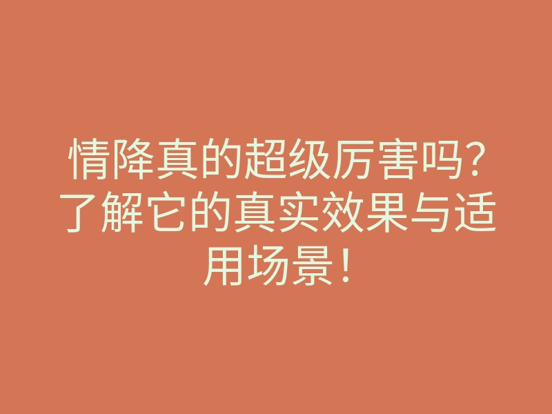 情降真的超级厉害吗？了解它的真实效果与适用场景！