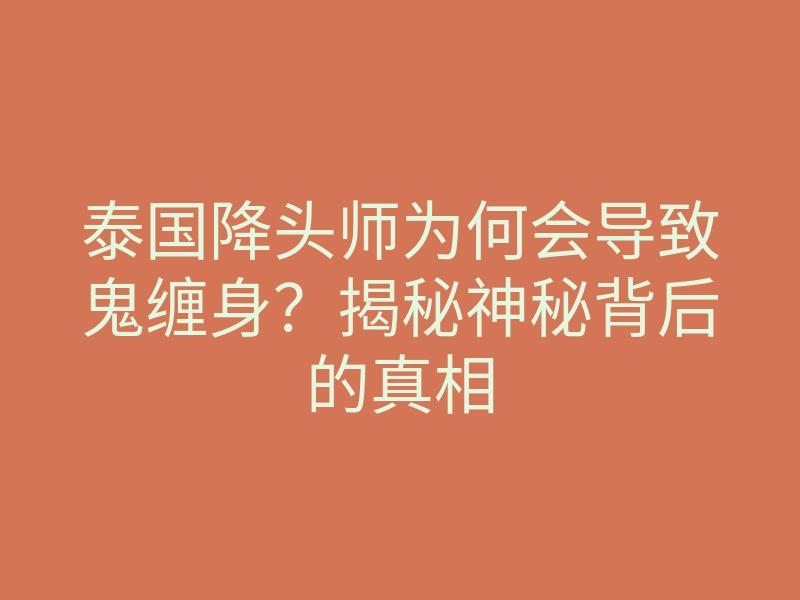 泰国降头师为何会导致鬼缠身?揭秘神秘背后的真相