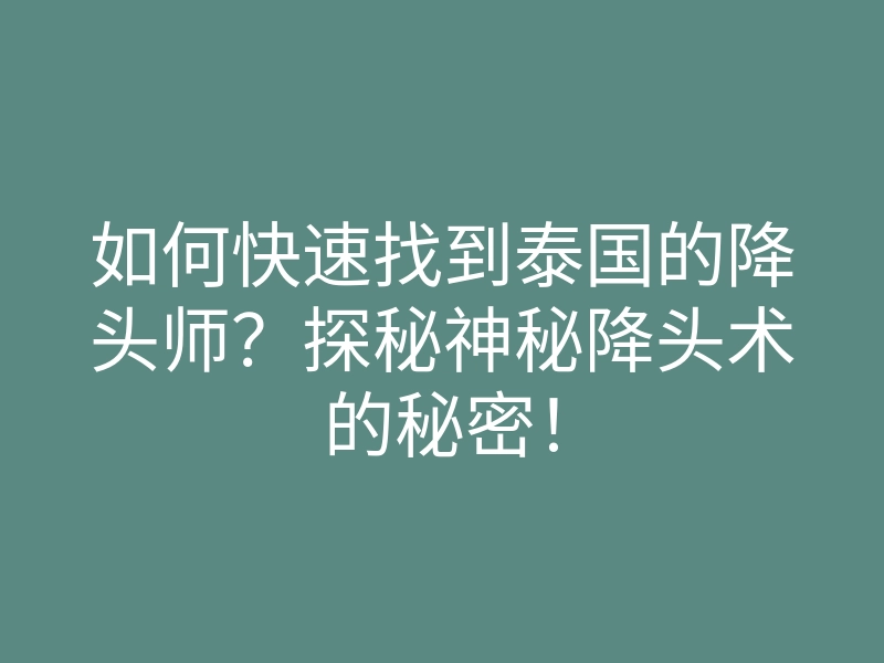 如何快速找到泰国的降头师?探秘神秘降头术的秘密!