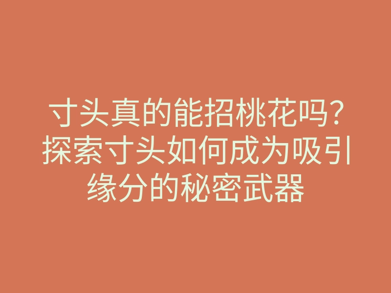 寸头真的能招桃花吗?探索寸头如何成为吸引缘分的秘密武器