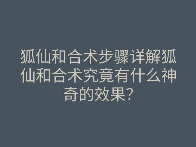 狐仙和合术步骤详解狐仙和合术究竟有什么神奇的效果?