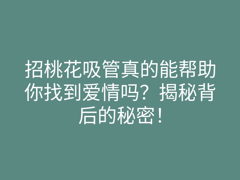 招桃花吸管真的能帮助你找到爱情吗?揭秘背后的秘密!