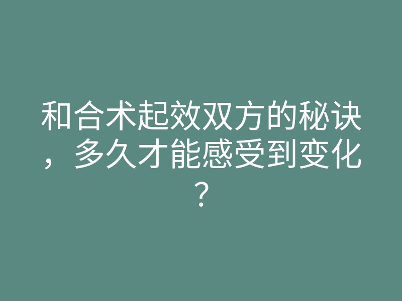 和合术起效双方的秘诀,多久才能感受到变化?
