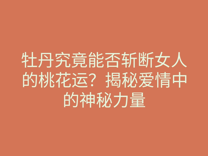 牡丹究竟能否斩断女人的桃花运?揭秘爱情中的神秘力量