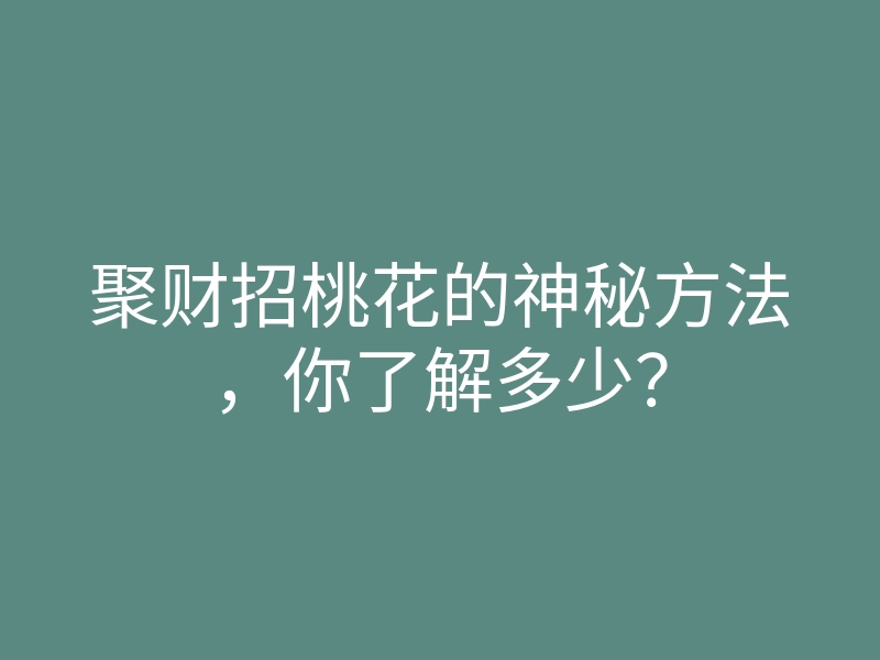 聚财招桃花的神秘方法,你了解多少?