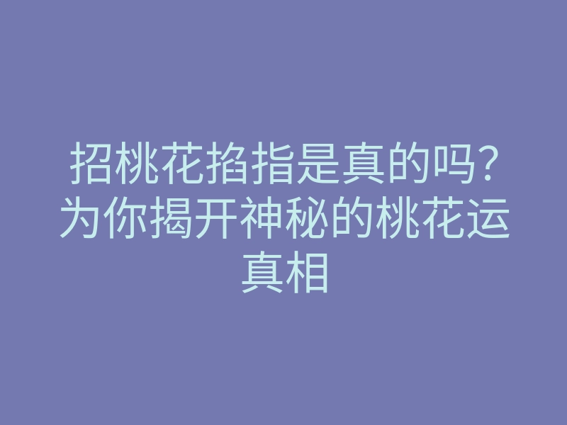 招桃花掐指是真的吗?为你揭开神秘的桃花运真相