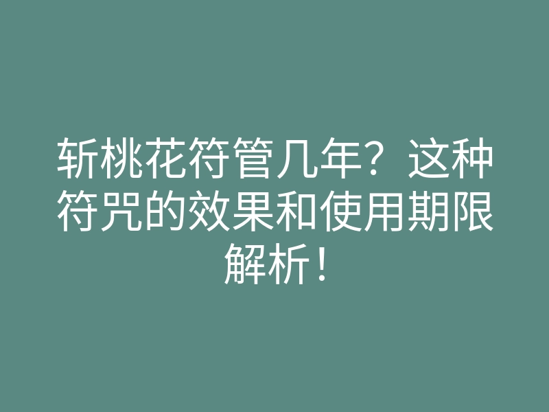 斩桃花符管几年?这种符咒的效果和使用期限解析!