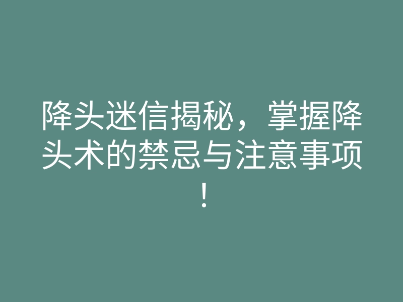 降头迷信揭秘,掌握降头术的禁忌与注意事项!