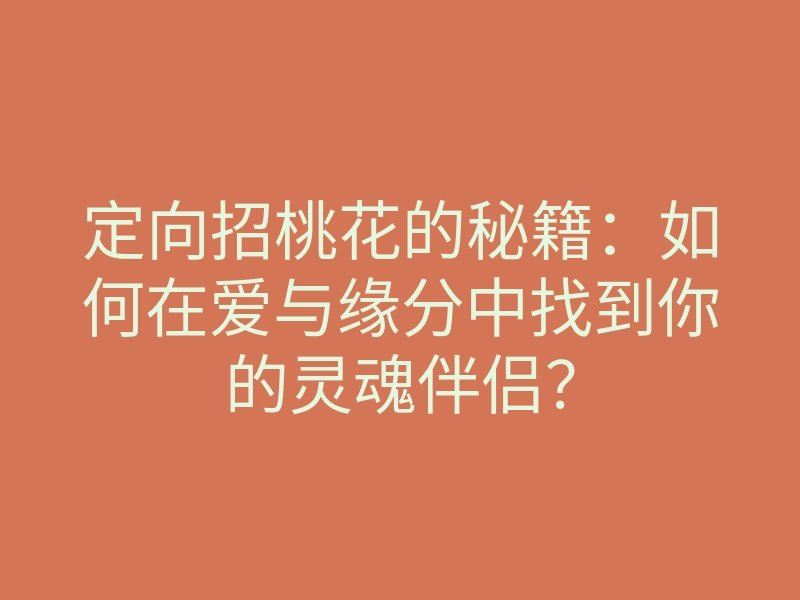 定向招桃花的秘籍:如何在爱与缘分中找到你的灵魂伴侣?