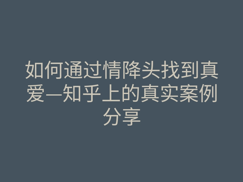如何通过情降头找到真爱—知乎上的真实案例分享