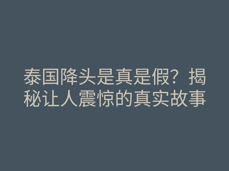 泰国降头是真是假?揭秘让人震惊的真实故事