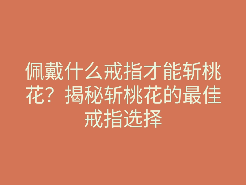 佩戴什么戒指才能斩桃花?揭秘斩桃花的最佳戒指选择