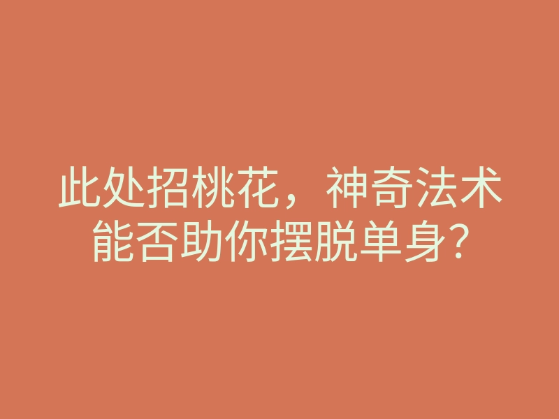 此处招桃花,神奇法术能否助你摆脱单身?