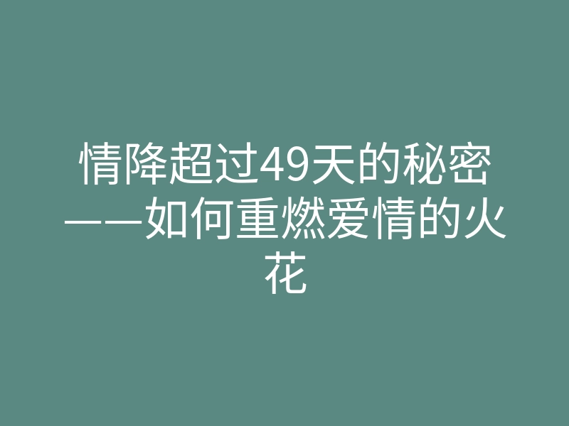 情降超过49天的秘密——如何重燃爱情的火花