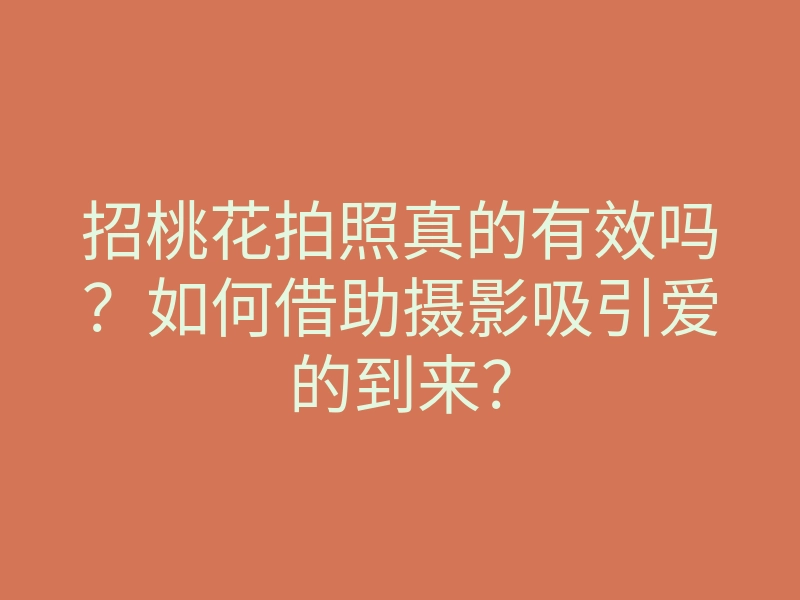 招桃花拍照真的有效吗?如何借助摄影吸引爱的到来?