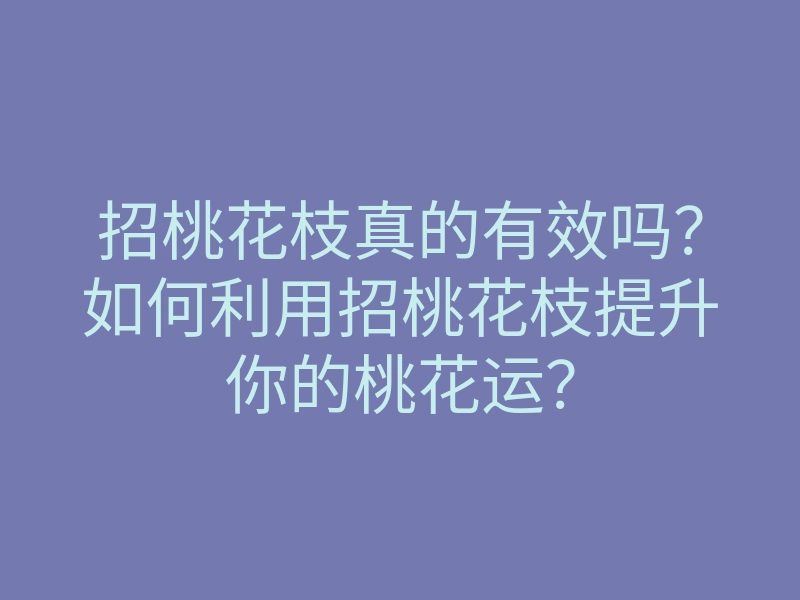 招桃花枝真的有效吗?如何利用招桃花枝提升你的桃花运?