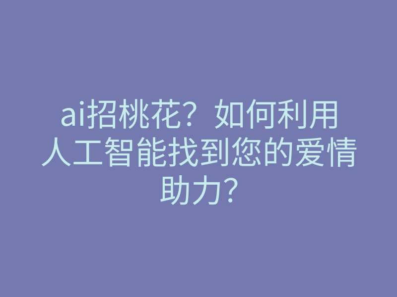 ai招桃花?如何利用人工智能找到您的爱情助力?