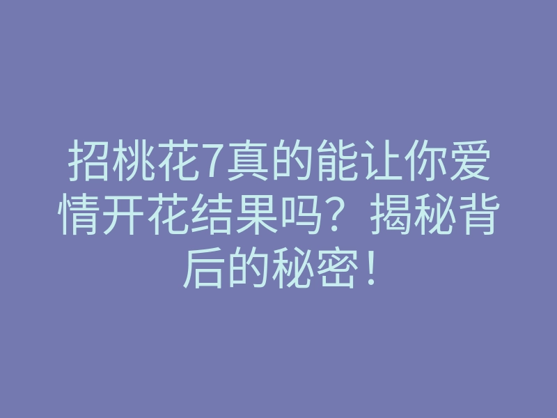 招桃花7真的能让你爱情开花结果吗?揭秘背后的秘密!