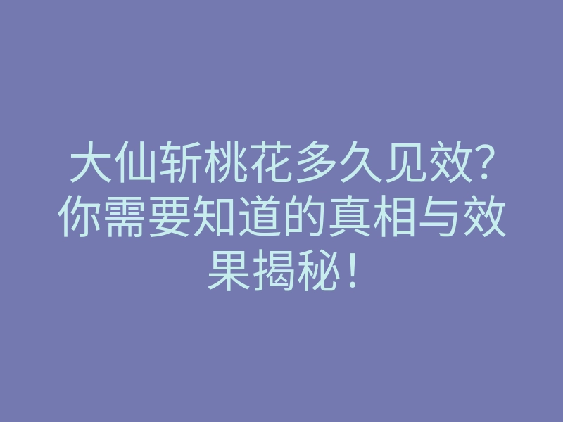 大仙斩桃花多久见效?你需要知道的真相与效果揭秘!