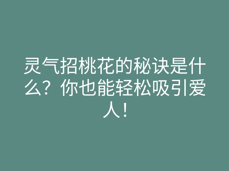 灵气招桃花的秘诀是什么?你也能轻松吸引爱人!