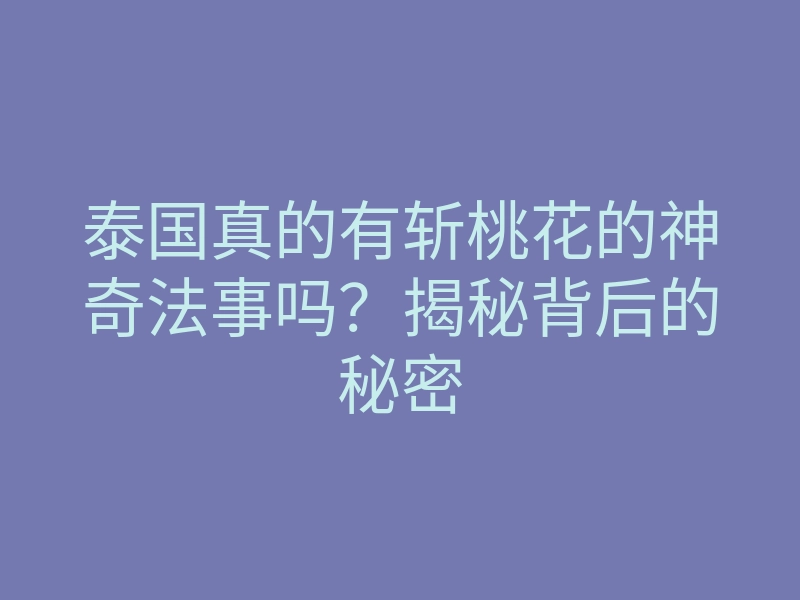 泰国真的有斩桃花的神奇法事吗?揭秘背后的秘密
