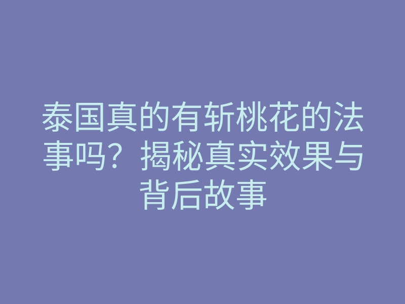 泰国真的有斩桃花的法事吗?揭秘真实效果与背后故事