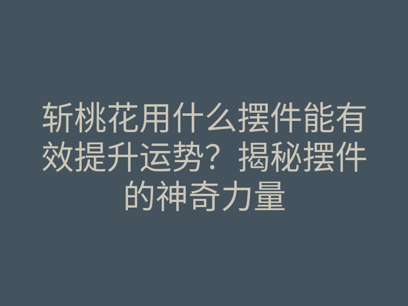斩桃花用什么摆件能有效提升运势?揭秘摆件的神奇力量