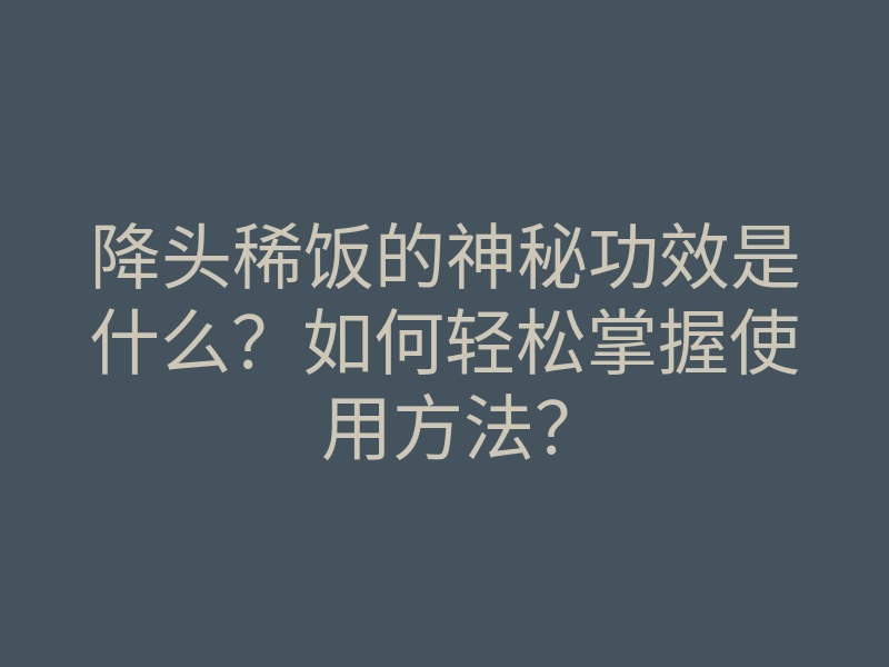 降头稀饭的神秘功效是什么?如何轻松掌握使用方法?