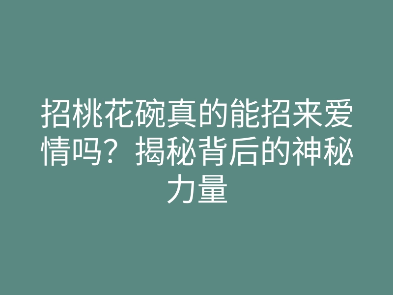 招桃花碗真的能招来爱情吗?揭秘背后的神秘力量