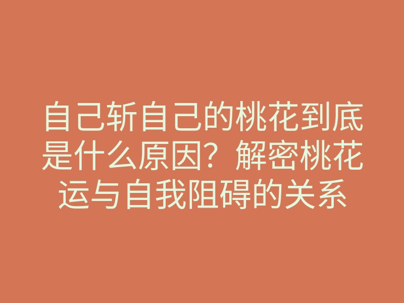自己斩自己的桃花到底是什么原因?解密桃花运与自我阻碍的关系