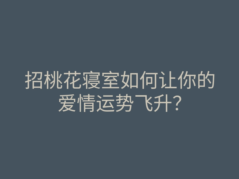 招桃花寝室如何让你的爱情运势飞升?