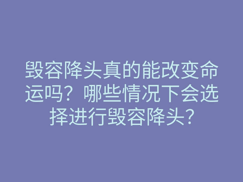 毁容降头真的能改变命运吗?哪些情况下会选择进行毁容降头?