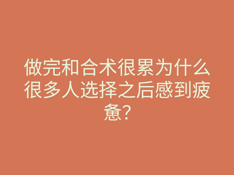 做完和合术很累为什么很多人选择之后感到疲惫?
