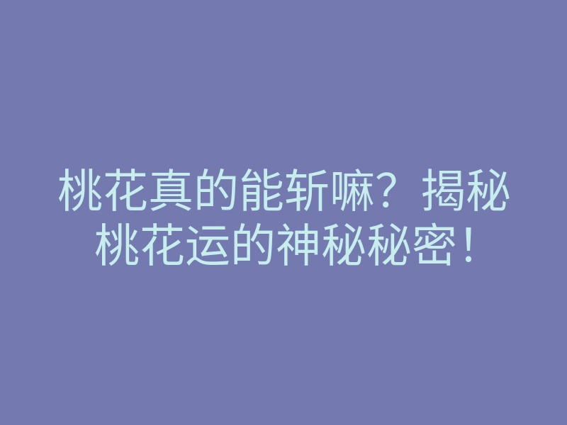 桃花真的能斩嘛?揭秘桃花运的神秘秘密!