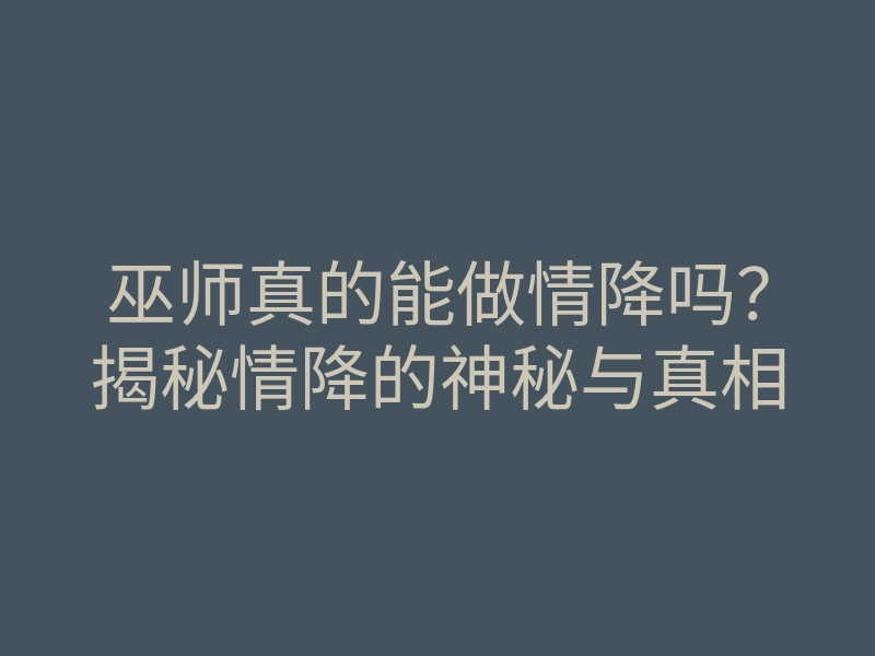 巫师真的能做情降吗?揭秘情降的神秘与真相