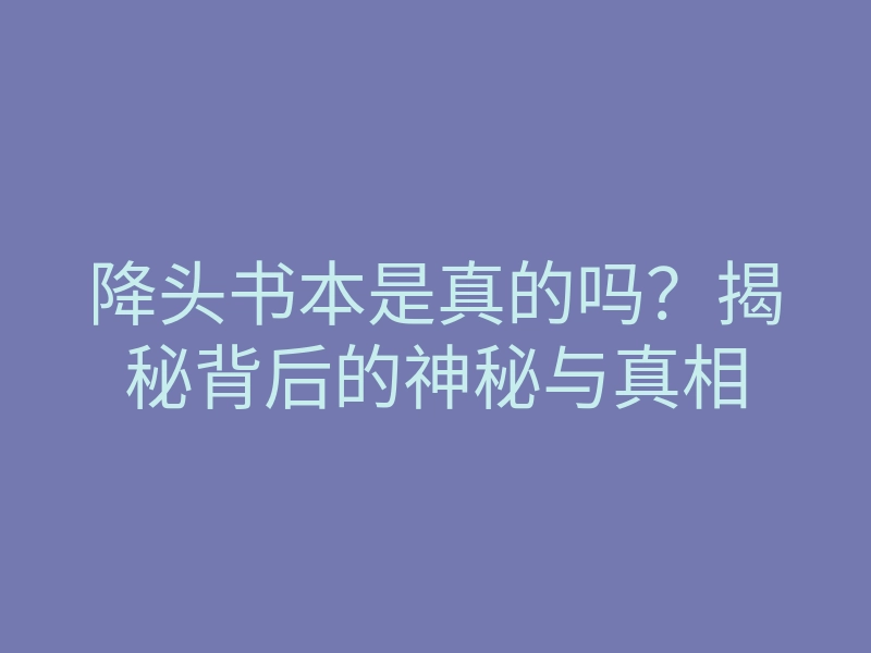 降头书本是真的吗?揭秘背后的神秘与真相