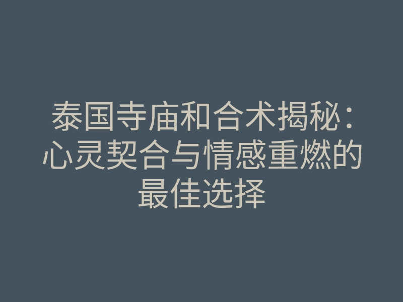 泰国寺庙和合术揭秘:心灵契合与情感重燃的最佳选择