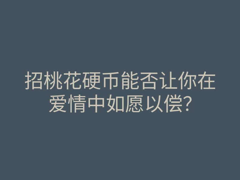 招桃花硬币能否让你在爱情中如愿以偿?
