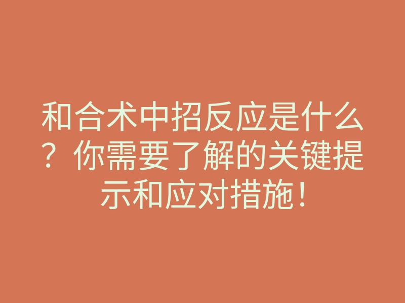 和合术中招反应是什么?你需要了解的关键提示和应对措施!