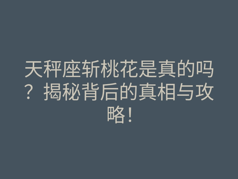 天秤座斩桃花是真的吗?揭秘背后的真相与攻略!