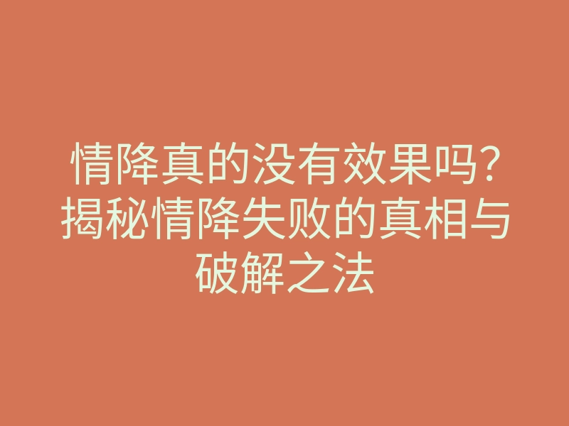 情降真的没有效果吗？揭秘情降失败的真相与破解之法