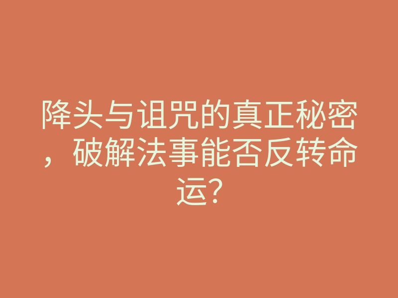降头与诅咒的真正秘密,破解法事能否反转命运?