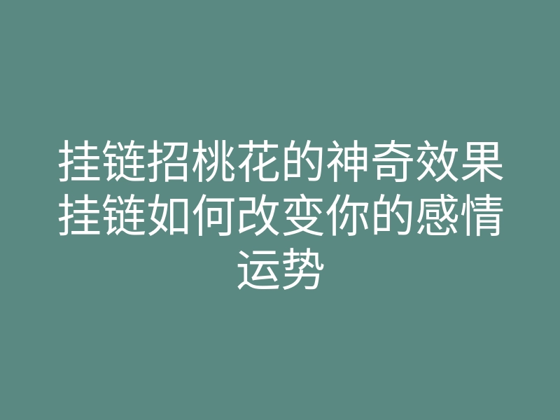 挂链招桃花的神奇效果挂链如何改变你的感情运势