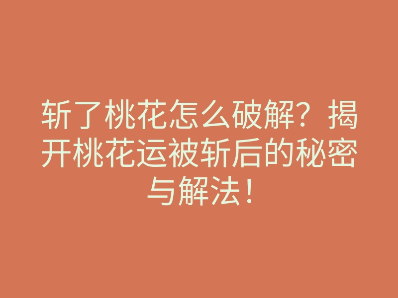斩了桃花怎么破解?揭开桃花运被斩后的秘密与解法!