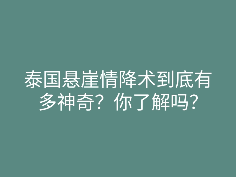 泰国悬崖情降术到底有多神奇?你了解吗?