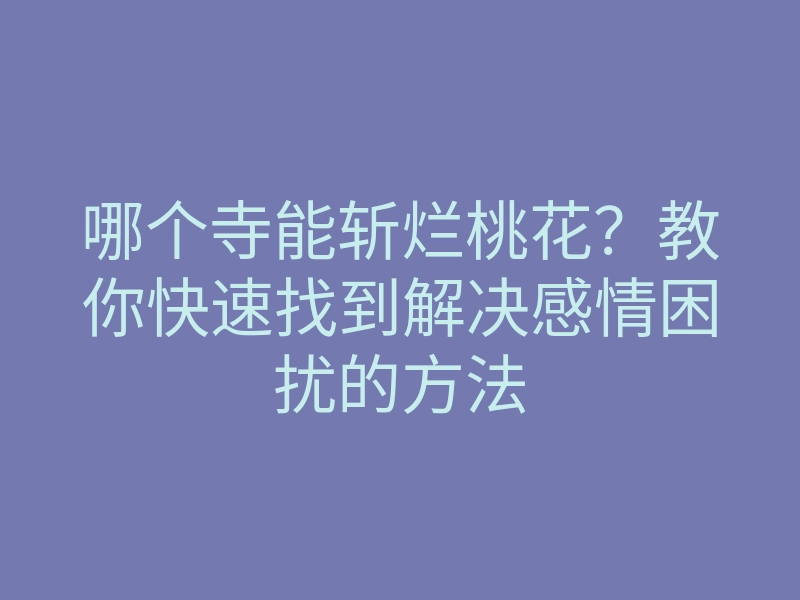 哪个寺能斩烂桃花?教你快速找到解决感情困扰的方法