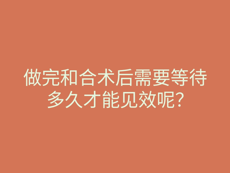 做完和合术后需要等待多久才能见效呢?