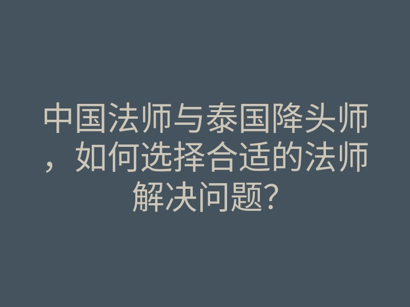 中国法师与泰国降头师,如何选择合适的法师解决问题?