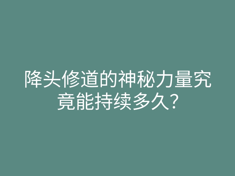 降头修道的神秘力量究竟能持续多久?